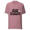 I May Be a Nurse But I Can’t Cure Stupidity T-Shirt | Funny Nurse Tee