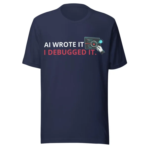 AI Wrote It I Debugged It in navy t-shirt AI Wrote It I Debugged It in navy t-shirt