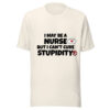 I May Be a Nurse But I Can’t Cure Stupidity T-Shirt | Funny Nurse Tee