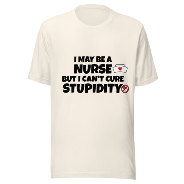 I May Be a Nurse But I Can’t Cure Stupidity T-Shirt | Funny Nurse Tee