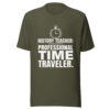 unisex-t-shirt-military-green History Teacher Shirt | Professional Time Traveler Funny Teacher Tee